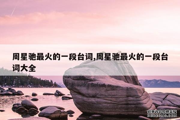 <b>周星驰最火的一段台词,周星驰最火的一段台词大全</b>