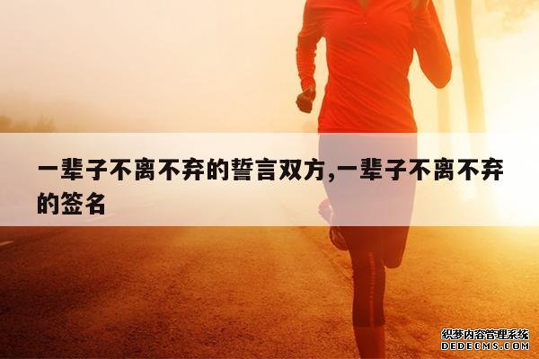 <b>一辈子不离不弃的誓言双方,一辈子不离不弃的签名</b>