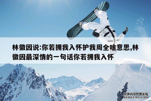 <b>林徽因说:你若拥我入怀护我周全啥意思,林徽因最深情的一句话你若拥我入怀</b>