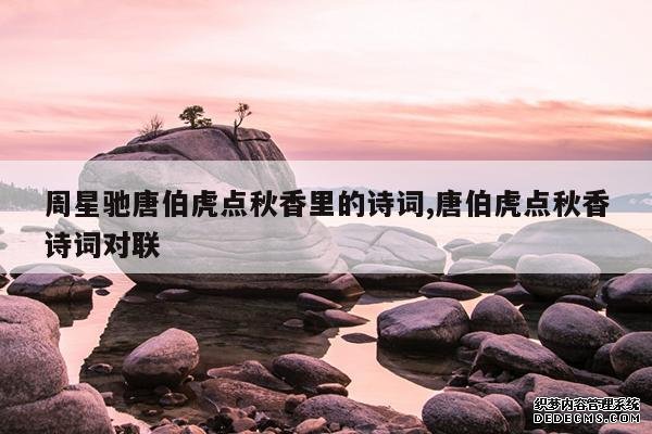 <b>周星驰唐伯虎点秋香里的诗词,唐伯虎点秋香诗词对联</b>