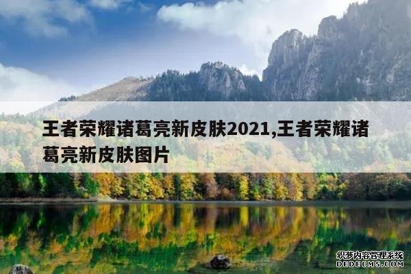 <b>王者荣耀诸葛亮新皮肤2021,王者荣耀诸葛亮新皮肤图片</b>