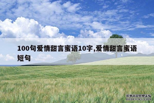 <b>100句爱情甜言蜜语10字,爱情甜言蜜语短句</b>