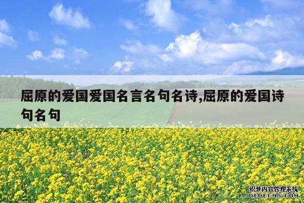 <b>屈原的爱国爱国名言名句名诗,屈原的爱国诗句名句</b>