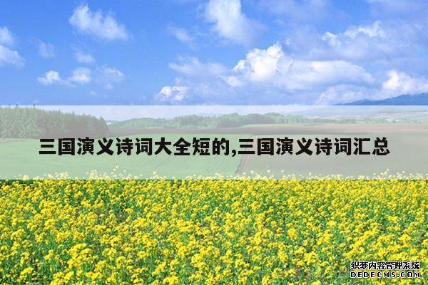 <b>三国演义诗词大全短的,三国演义诗词汇总</b>