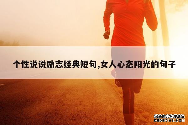 <b>个性说说励志经典短句,女人心态阳光的句子</b>