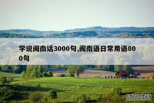 <b>学说闽南话3000句,闽南语日常用语800句</b>