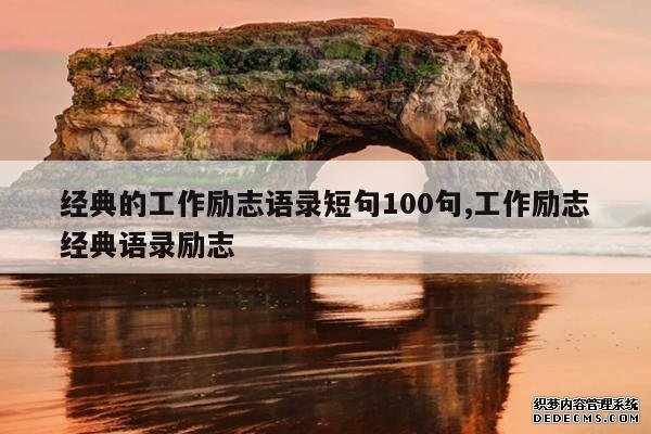 <b>经典的工作励志语录短句100句,工作励志经典语录励志</b>