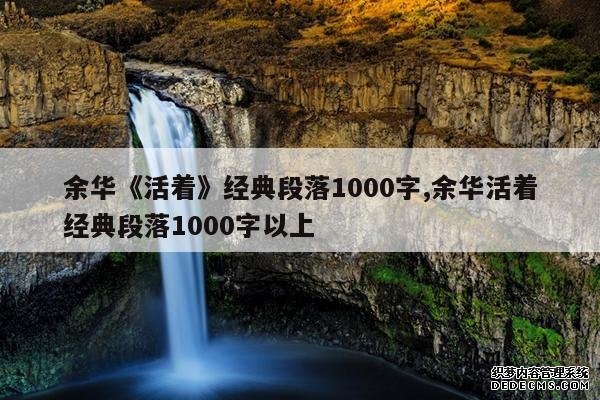 <b>余华《活着》经典段落1000字,余华活着经典段落1000字以上</b>