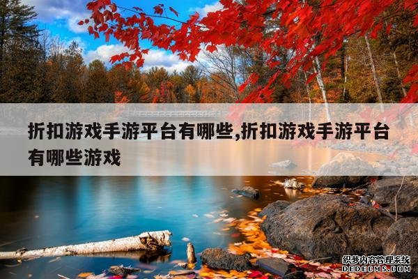 <b>折扣游戏手游平台有哪些,折扣游戏手游平台有哪些游戏</b>