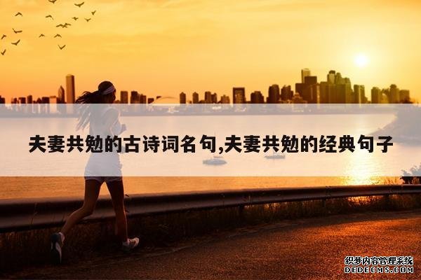 <b>夫妻共勉的古诗词名句,夫妻共勉的经典句子</b>