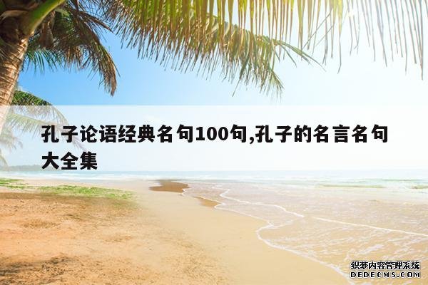 <b>孔子论语经典名句100句,孔子的名言名句大全集</b>