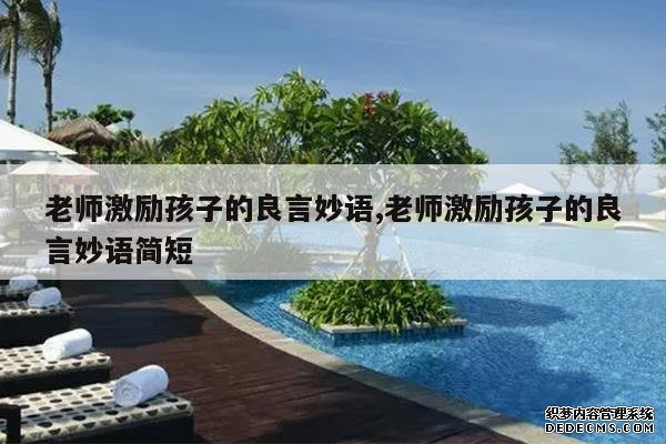 <b>老师激励孩子的良言妙语,老师激励孩子的良言妙语简短</b>