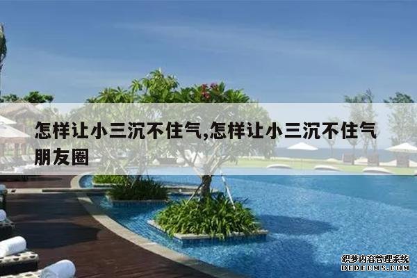 <b>怎样让小三沉不住气,怎样让小三沉不住气 朋友圈</b>