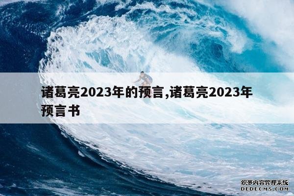 <b>诸葛亮2023年的预言,诸葛亮2023年预言书</b>