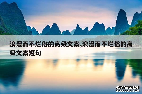 <b>浪漫而不烂俗的高级文案,浪漫而不烂俗的高级文案短句</b>