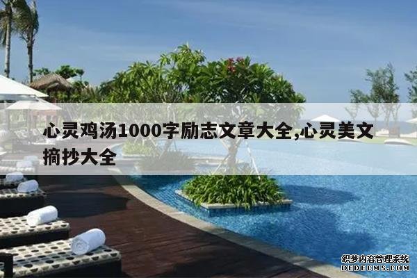 <b>心灵鸡汤1000字励志文章大全,心灵美文摘抄大全</b>