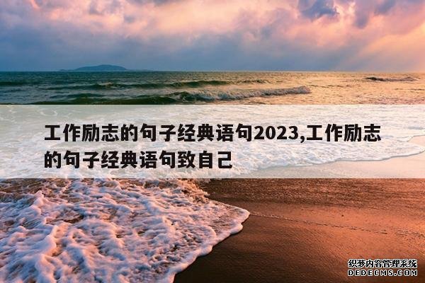 <b>工作励志的句子经典语句2023,工作励志的句子经典语句致自己</b>