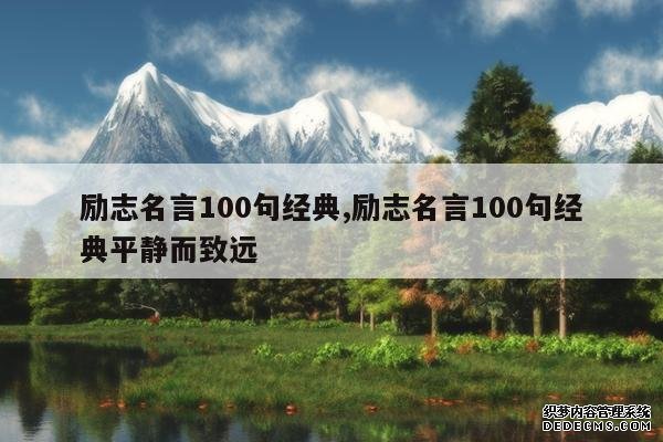 <b>励志名言100句经典,励志名言100句经典平静而致远</b>