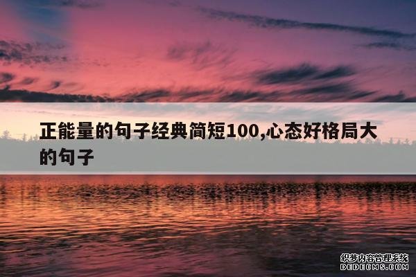 <b>正能量的句子经典简短100,心态好格局大的句子</b>